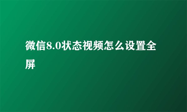微信8.0状态视频怎么设置全屏
