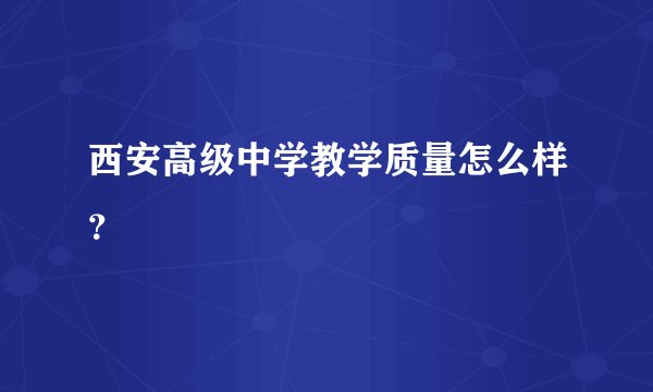 西安高级中学教学质量怎么样？