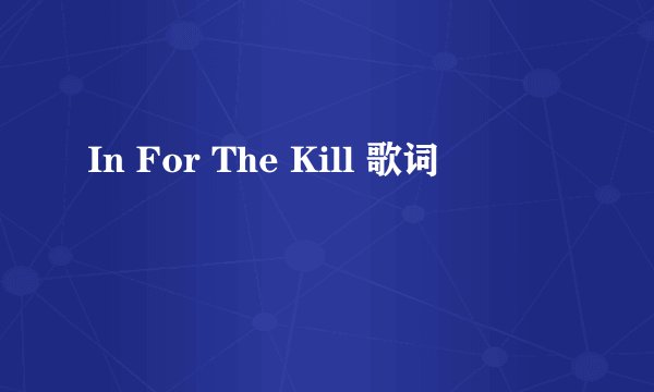 In For The Kill 歌词