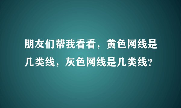 朋友们帮我看看，黄色网线是几类线，灰色网线是几类线？