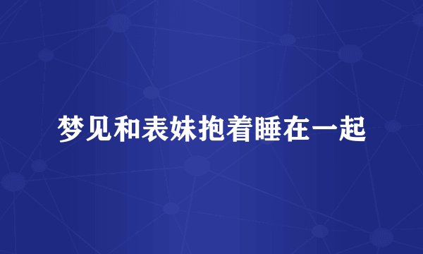 梦见和表妹抱着睡在一起