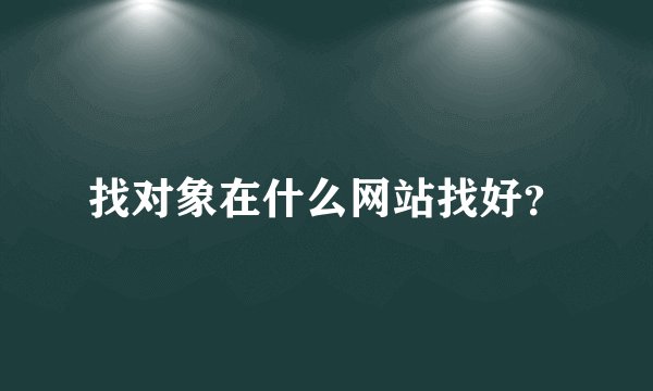 找对象在什么网站找好？