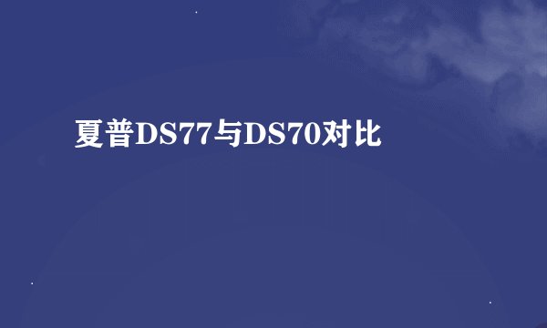 夏普DS77与DS70对比