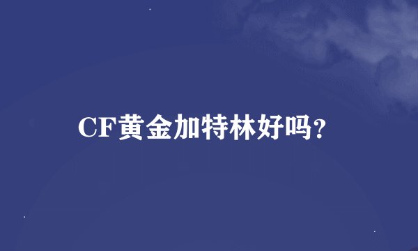 CF黄金加特林好吗？