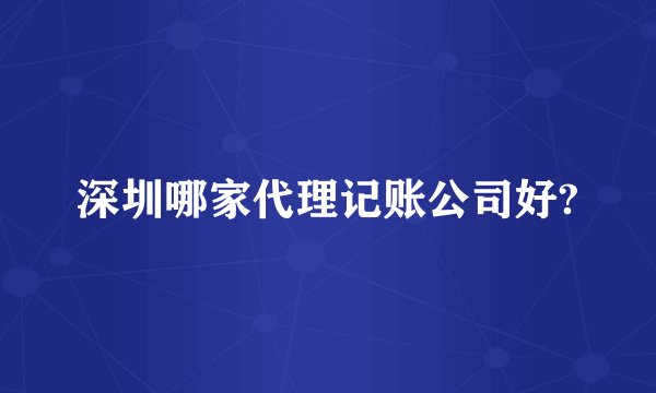 深圳哪家代理记账公司好?