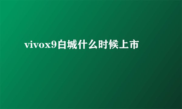 vivox9白城什么时候上市