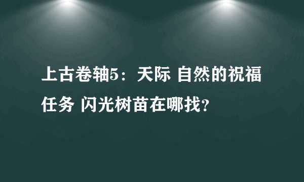 上古卷轴5：天际 自然的祝福任务 闪光树苗在哪找？