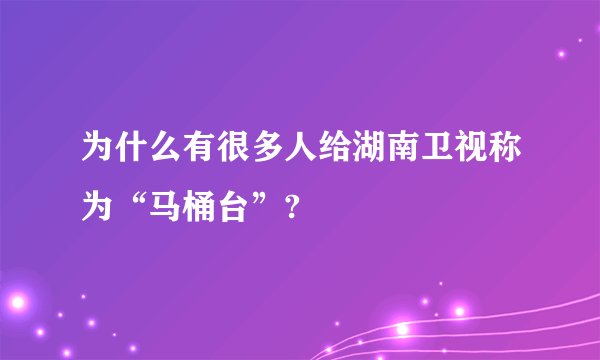 为什么有很多人给湖南卫视称为“马桶台”?