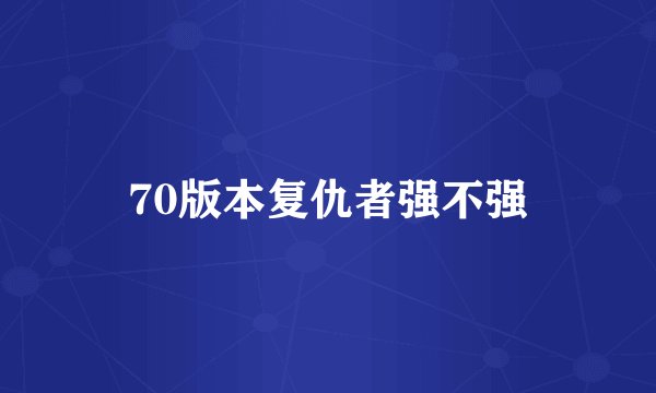 70版本复仇者强不强