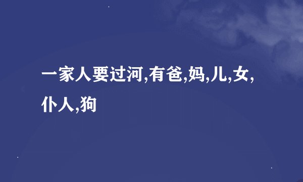 一家人要过河,有爸,妈,儿,女,仆人,狗