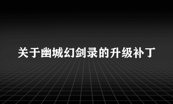 关于幽城幻剑录的升级补丁