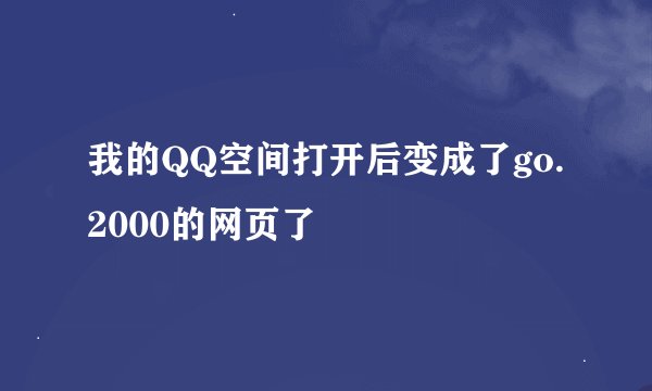 我的QQ空间打开后变成了go.2000的网页了