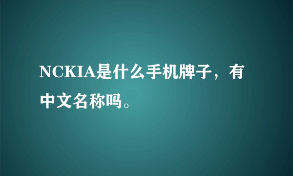 NCKIA是什么手机牌子，有中文名称吗。