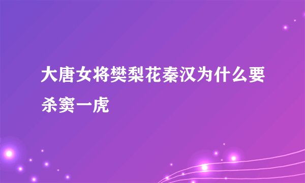 大唐女将樊梨花秦汉为什么要杀窦一虎