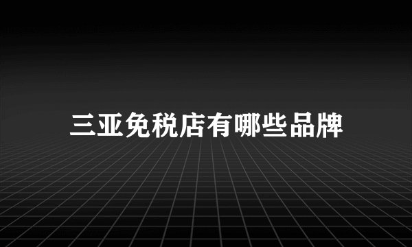 三亚免税店有哪些品牌