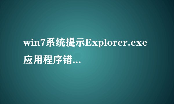 win7系统提示Explorer.exe应用程序错误0xc0000142错误窗口的三种解决方法