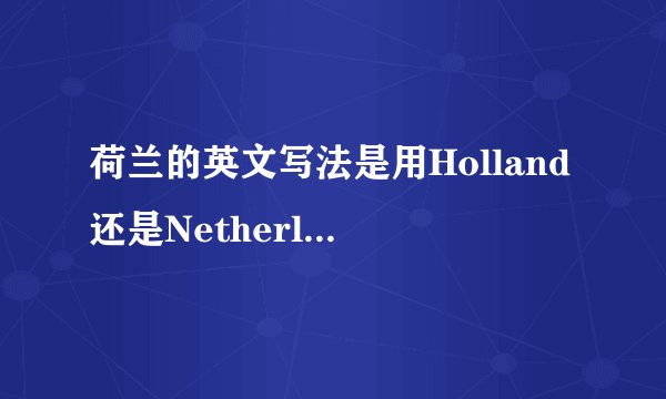 荷兰的英文写法是用Holland还是Netherlands?