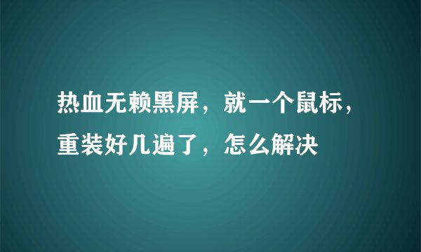 热血无赖黑屏，就一个鼠标，重装好几遍了，怎么解决