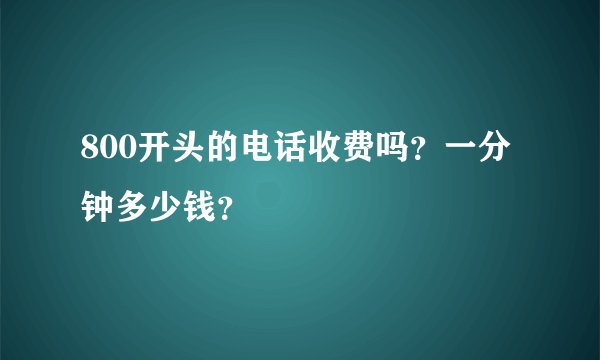 800开头的电话收费吗？一分钟多少钱？