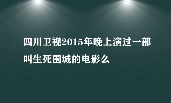 四川卫视2015年晚上演过一部叫生死围城的电影么