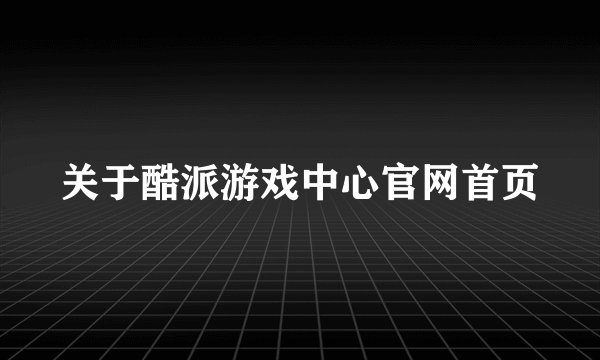 关于酷派游戏中心官网首页