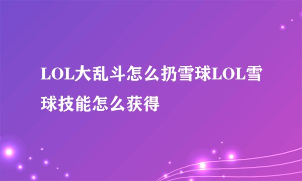 LOL大乱斗怎么扔雪球LOL雪球技能怎么获得
