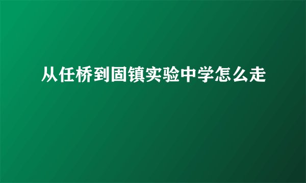 从任桥到固镇实验中学怎么走