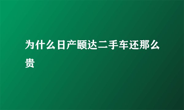 为什么日产颐达二手车还那么贵