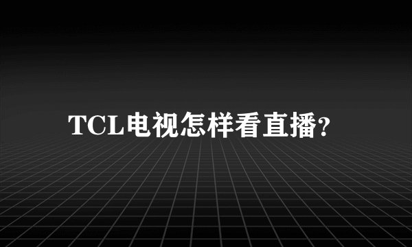 TCL电视怎样看直播？