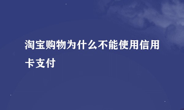 淘宝购物为什么不能使用信用卡支付