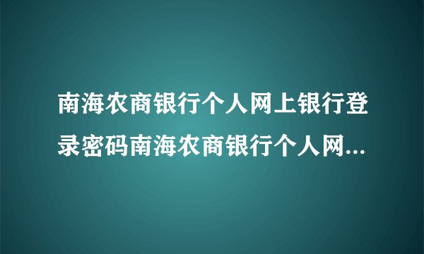 南海农商银行个人网上银行登录密码南海农商银行个人网上银行登录