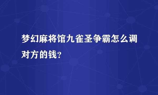 梦幻麻将馆九雀圣争霸怎么调对方的钱？