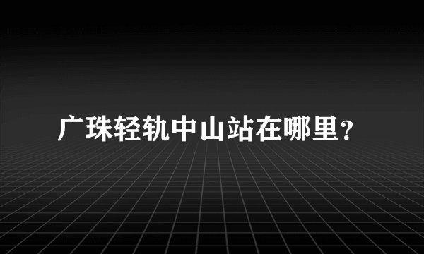 广珠轻轨中山站在哪里？