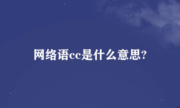 网络语cc是什么意思?