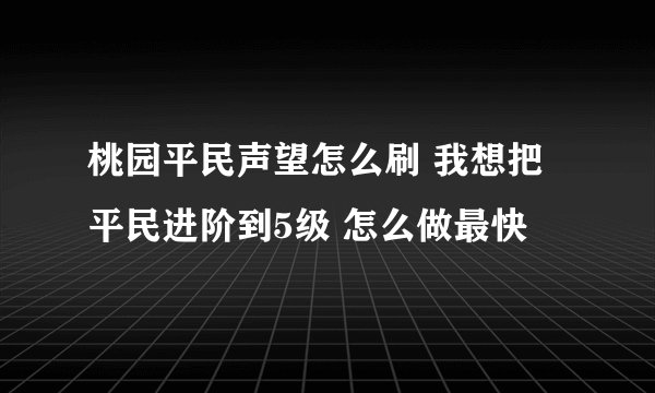 桃园平民声望怎么刷 我想把平民进阶到5级 怎么做最快