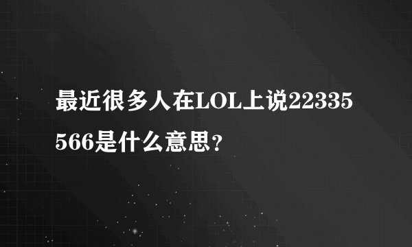 最近很多人在LOL上说22335566是什么意思？