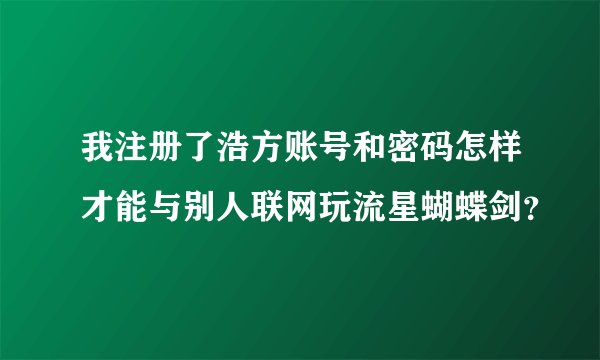 我注册了浩方账号和密码怎样才能与别人联网玩流星蝴蝶剑？