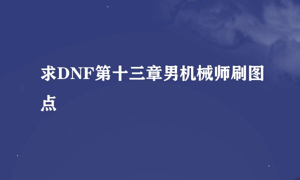 求DNF第十三章男机械师刷图点