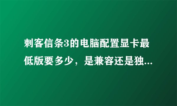刺客信条3的电脑配置显卡最低版要多少，是兼容还是独显？独显哪一种比较好？