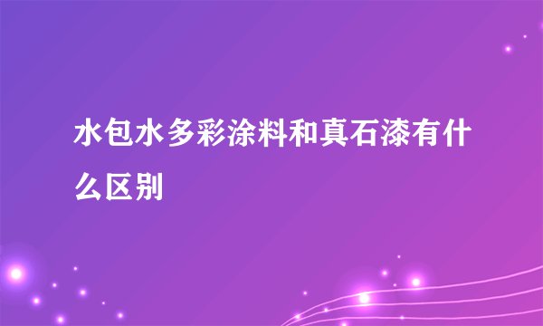 水包水多彩涂料和真石漆有什么区别