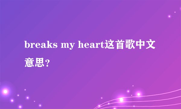 breaks my heart这首歌中文意思？