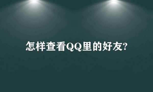 怎样查看QQ里的好友?