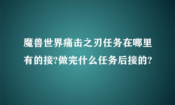 魔兽世界痛击之刃任务在哪里有的接?做完什么任务后接的?