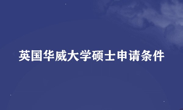 英国华威大学硕士申请条件