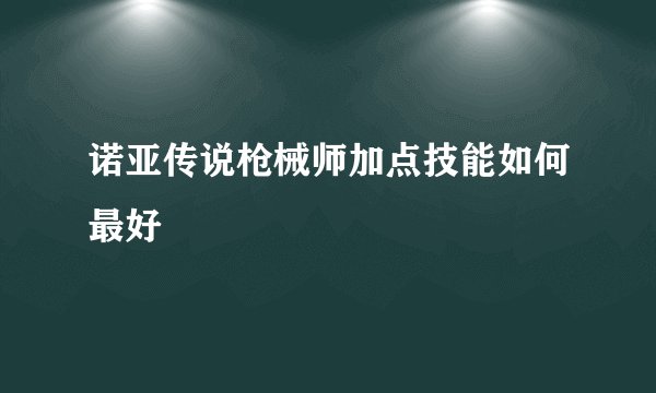 诺亚传说枪械师加点技能如何最好