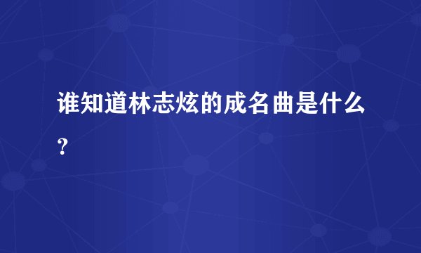 谁知道林志炫的成名曲是什么？
