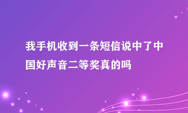 我手机收到一条短信说中了中国好声音二等奖真的吗