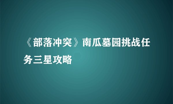 《部落冲突》南瓜墓园挑战任务三星攻略