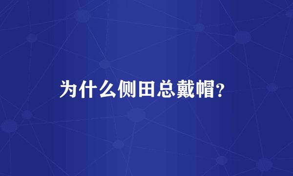 为什么侧田总戴帽？