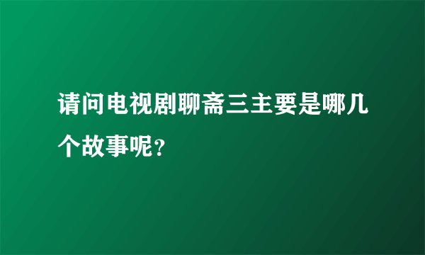 请问电视剧聊斋三主要是哪几个故事呢？
